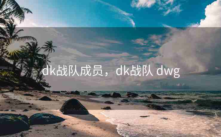 dk战队成员，dk战队 dwg