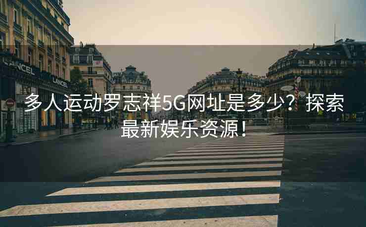 多人运动罗志祥5G网址是多少？探索最新娱乐资源！