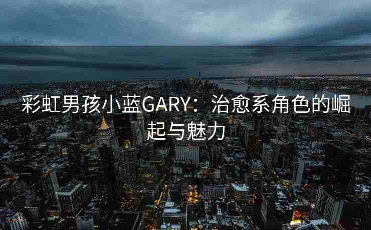 彩虹男孩小蓝GARY：治愈系角色的崛起与魅力