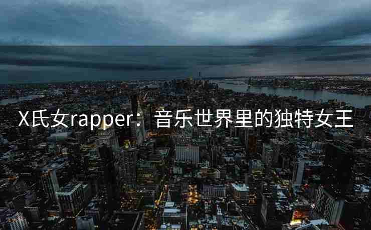 X氏女rapper：音乐世界里的独特女王