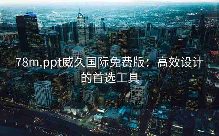 78m.ppt威久国际免费版：高效设计的首选工具
