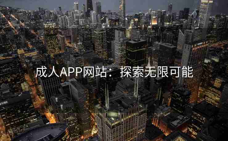 成人APP网站：探索无限可能