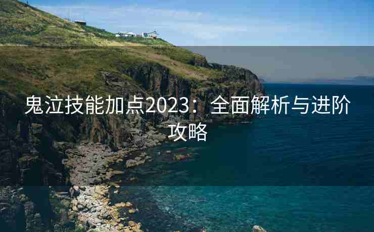 鬼泣技能加点2023:全面解析与进阶攻略 鬼泣技能加点2023:全面解析与进阶攻略