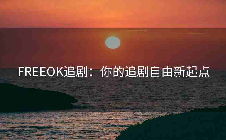 FREEOK追剧：你的追剧自由新起点