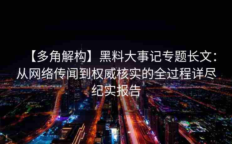 【多角解构】黑料大事记专题长文：从网络传闻到权威核实的全过程详尽纪实报告