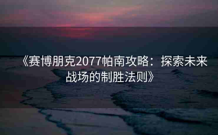 《赛博朋克2077帕南攻略：探索未来战场的制胜法则》